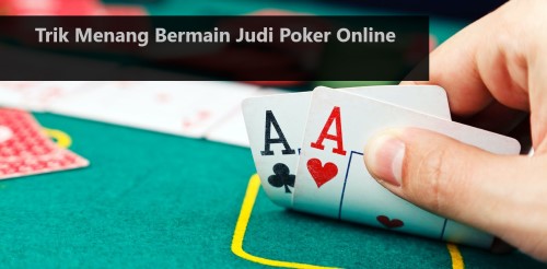 Trik Menang Bermain Judi Poker Online