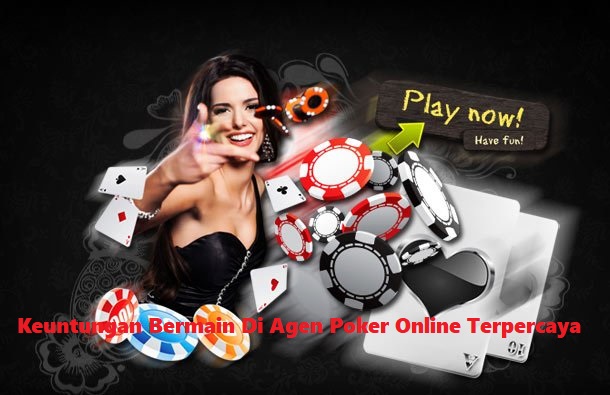 Keuntungan Bermain Di Agen Poker Online Terpercaya